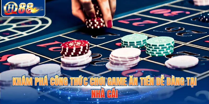 Khám phá công thức chơi game ăn tiền dễ dàng tại nhà cái