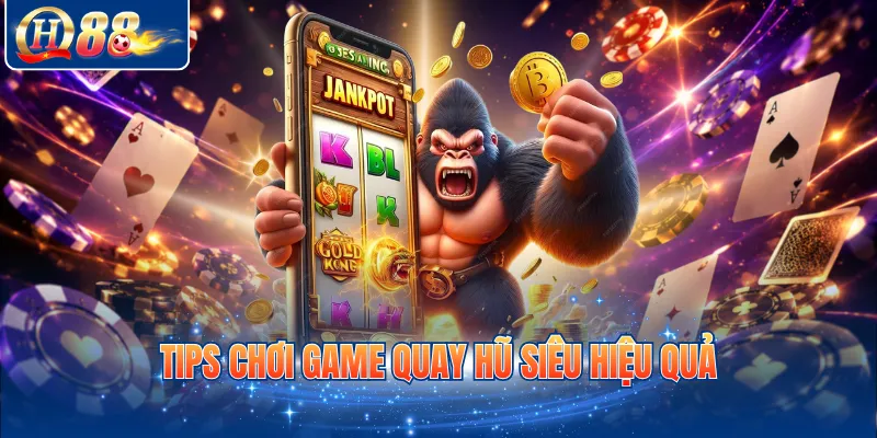 Tips chơi game quay hũ siêu hiệu quả 