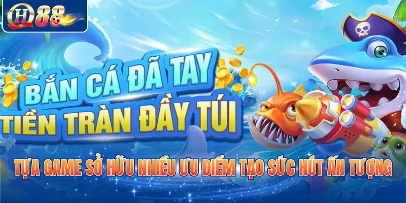 Tựa game sở hữu nhiều ưu điểm tạo sức hút ấn tượng